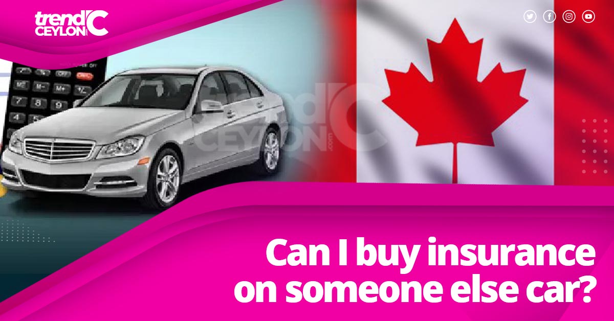 Can I buy insurance on someone else car? Trendceylon