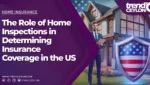 The Role of Home Inspections in Determining Insurance Coverage in the US